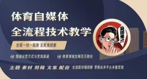 体育自媒体创作全流程讲解，百万大V带你全流程学习体育自媒体短视频文案创作、视频制作和账号运营-KJ分享