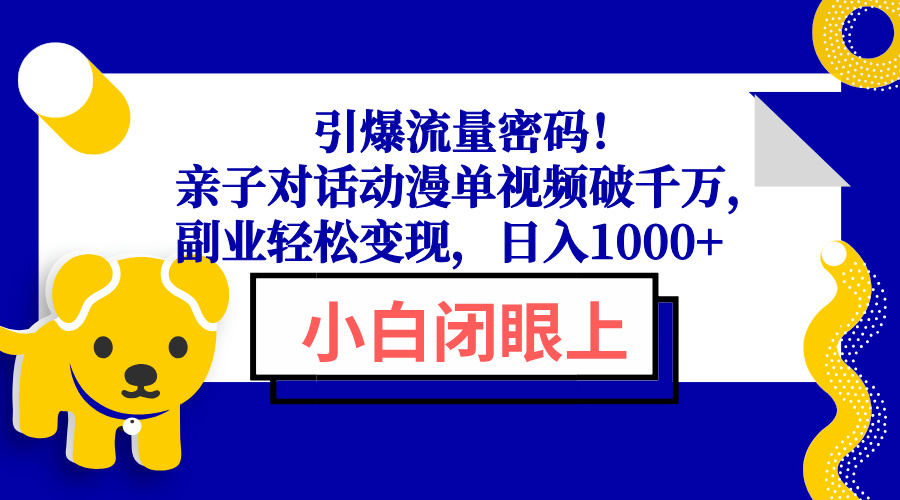 引爆流量密码！亲子对话动漫单视频破千万，副业轻松变现，日入1000+-KJ分享