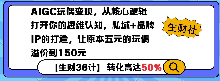 AIGC玩偶变现，从核心逻辑打开你的思维认知，私域+品牌IP的打造，让原本五元的玩偶溢价到150元-KJ分享