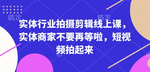实体行业拍摄剪辑线上课，实体商家不要再等啦，短视频拍起来-KJ分享