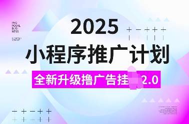2025小程序推广计划，全新升级撸广告挂JI2.0玩法，日入多张，小白可做-KJ分享