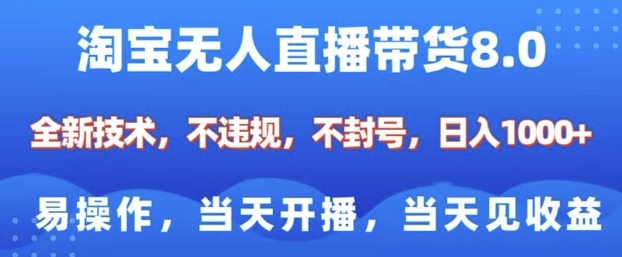 淘宝无人直播带货8.0,全新技术,不违规,不封号,纯小白易操作,当天开播,当天见收益,日入多张-KJ分享