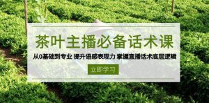 茶叶主播必备话术课 从0基础到专业 提升语感表现力 掌握直播话术底层逻辑-KJ分享