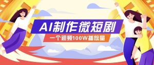 AI制作微短剧实操教程，今年最大风口一个视频100W播放量，附详细实操+变现计划-KJ分享