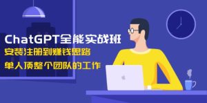 ChatGPT全能实战班，安装注册到赚钱思路，单人顶整个团队的工作-KJ分享