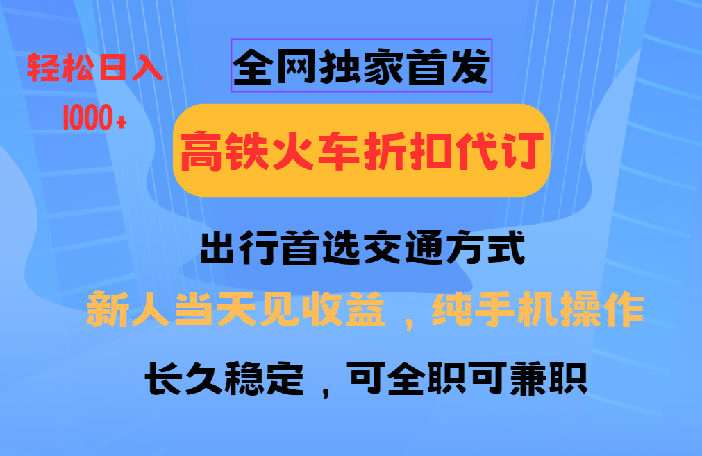 全网独家首发   全国高铁火车折扣代订   新手当日变现  纯手机操作 日入1000+-KJ分享