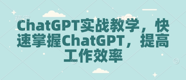 ChatGPT实战教学，快速掌握ChatGPT，提高工作效率-KJ分享