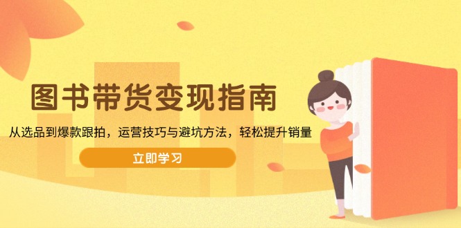 图书带货变现指南，从选品到爆款跟拍，运营技巧与避坑方法，轻松提升销量-KJ分享