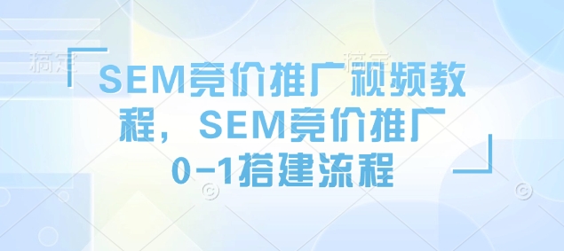SEM竞价推广视频教程，SEM竞价推广0-1搭建流程-KJ分享