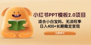 小红书PPT模板2.0项目,适合小白宝妈,无淡旺季,日入400+长期稳定变现-KJ分享