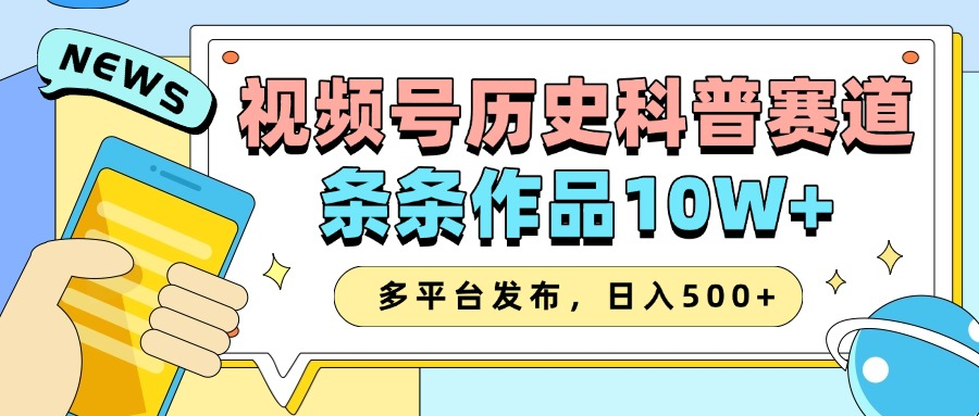 2025视频号历史科普赛道，AI一键生成，条条作品10W+，多平台发布，日入500+-KJ分享