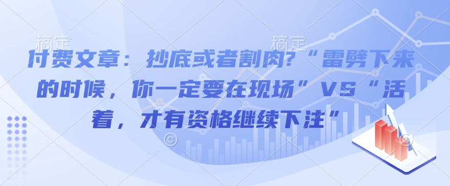 付费文章：抄底或者割肉?“雷劈下来的时候，你一定要在现场”VS“活着，才有资格继续下注”-KJ分享