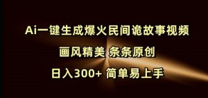 Ai一键生成爆火民间诡故事视频 画风精美 条条原创 日入300+ 简单易上手-KJ分享