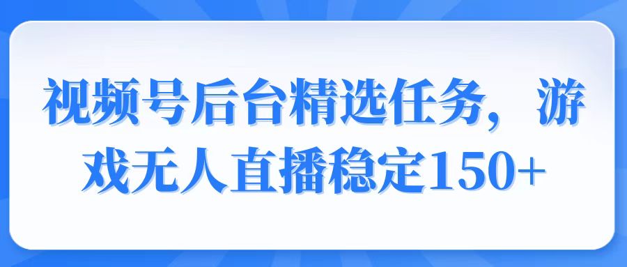 视频号精选变现任务，游戏无人直播稳定150+-KJ分享