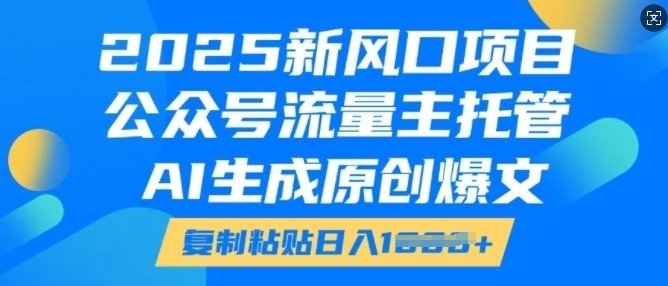 2025新风口项目,公众号流量主托管,AI生成原创爆文,复制粘贴日入多张-KJ分享