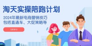 淘天实操陪跑计划，2024年最新电商营销技巧，包括直通车、大促策略等-KJ分享