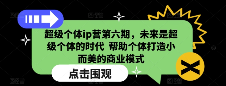 超级个体ip营第六期，未来是超级个体的时代  帮助个体打造小而美的商业模式-KJ分享
