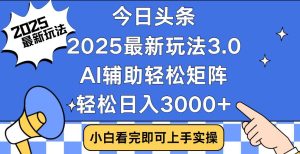 今日头条2025最新玩法3.0,思路简单,复制粘贴,轻松实现矩阵日入3000+-KJ分享