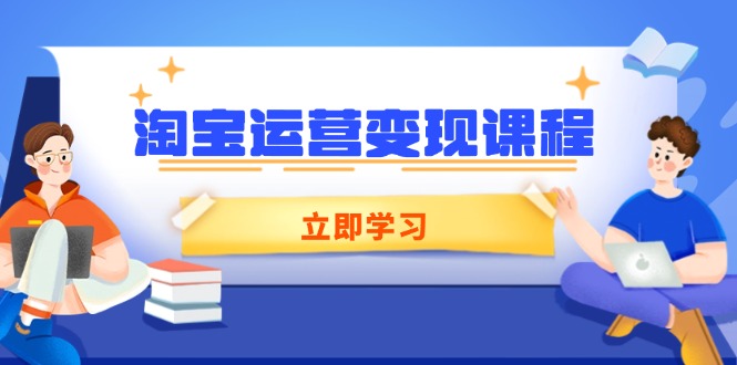 淘宝运营变现课程，涵盖店铺运营、推广、数据分析，助力商家提升-KJ分享