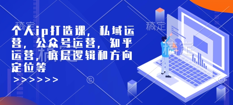 个人ip打造课，私域运营，公众号运营，知乎运营，底层逻辑和方向定位等-KJ分享