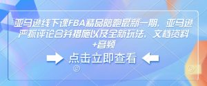 亚马逊线下课FBA精品陪跑最新一期，亚马逊严抓评论合并措施以及全新玩法，文档资料+音频-KJ分享