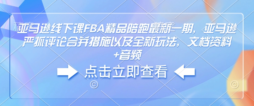亚马逊线下课FBA精品陪跑最新一期，亚马逊严抓评论合并措施以及全新玩法，文档资料+音频-KJ分享