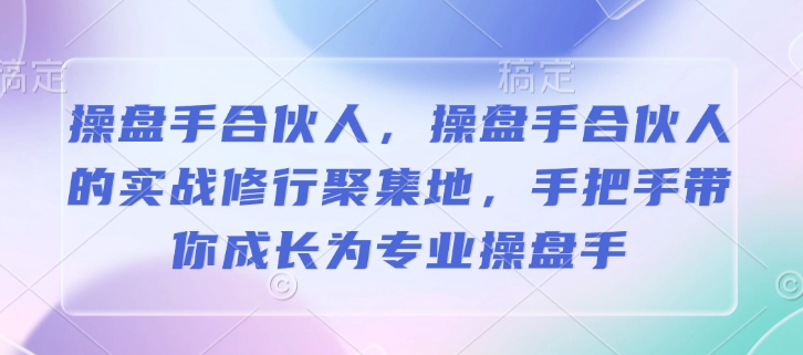 操盘手合伙人，操盘手合伙人的实战修行聚集地，手把手带你成长为专业操盘手-KJ分享