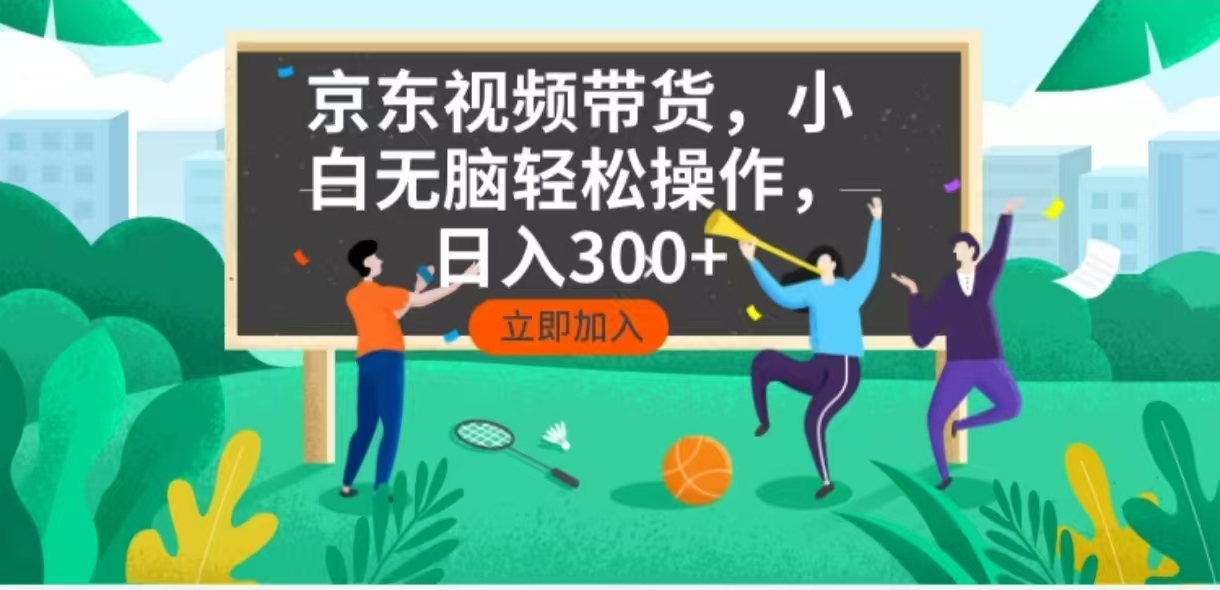 京东短视频带货，小白无脑操作，每天五分钟，轻松日入300+-KJ分享