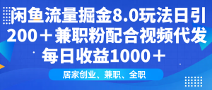 闲鱼流量掘金8.0玩法日引200+兼职粉配合视频代发日入1000+收益适合互…-KJ分享