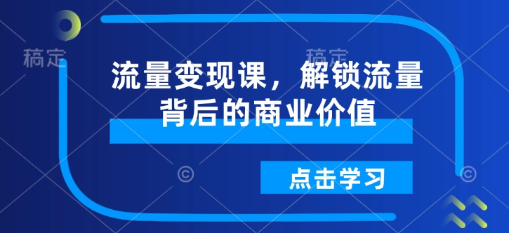 流量变现课，解锁流量背后的商业价值-KJ分享