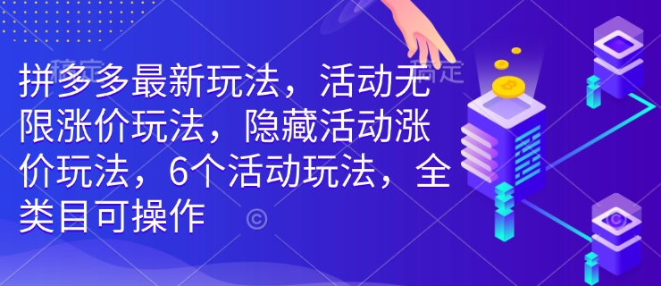 拼多多最新玩法，活动无限涨价玩法，隐藏活动涨价玩法，6个活动玩法，全类目可操作-KJ分享