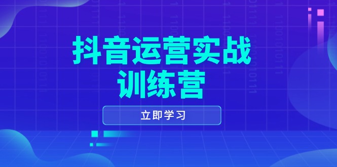 抖音运营实战训练营,0-1打造短视频爆款,涵盖拍摄剪辑、运营推广等全过程-KJ分享