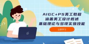 AIGC+PS美工教程：涵盖美工设计概述、基础理论与多项实操技能-KJ分享