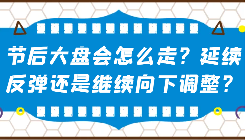 某公众号付费文章：节后大盘会怎么走？延续反弹还是继续向下调整？-KJ分享