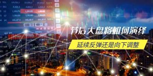 节后大盘将如何演绎，延续反弹还是向下调整，关键时间点和空间位待解-KJ分享