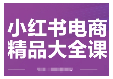 小红书电商精品大全课,快速掌握小红书运营技巧,实现精准引流与爆单目标,轻松玩转小红书电商-KJ分享