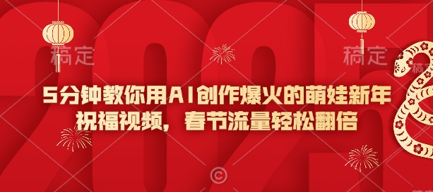 5分钟教你用AI创作爆火的萌娃新年祝福视频，春节流量轻松翻倍-KJ分享