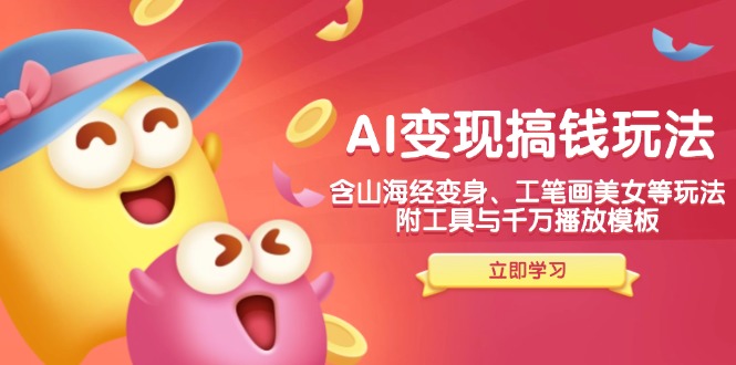 AI变现搞钱新玩法，含山海经变身、工笔画美女等，附工具与千万播放模板-KJ分享