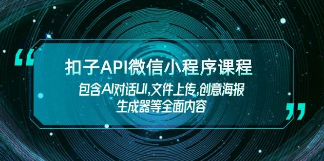 扣子API微信小程序课程，包含AI对话UI,文件上传,创意海报生成器等全面内容-KJ分享
