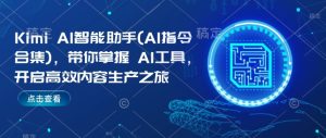 Kimi AI智能助手(AI指令合集),带你掌握AI工具,开启高效内容生产之旅-KJ分享