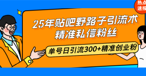 25年贴吧野路子引流术，精准私信粉丝，单号日引流300+精准创业粉-KJ分享