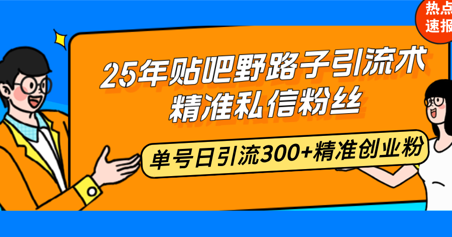 25年贴吧野路子引流术，精准私信粉丝，单号日引流300+精准创业粉-KJ分享