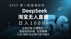 2025新一轮蓝海红利淘宝deepseek独家推出淘宝无人直播5.0躺Z项目，日入多张-KJ分享