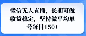 微信无人直播，长期可做收益稳定，坚持做平均单号每日150+-KJ分享