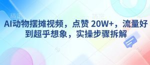 AI动物摆摊视频，点赞 20W+，流量好到超乎想象，实操步骤拆解-KJ分享