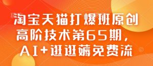 淘宝天猫打爆班原创高阶技术第65期，AI+逛逛薅免费流-KJ分享
