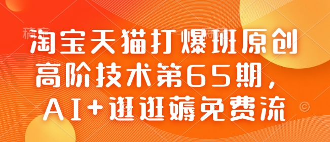 淘宝天猫打爆班原创高阶技术第65期，AI+逛逛薅免费流-KJ分享
