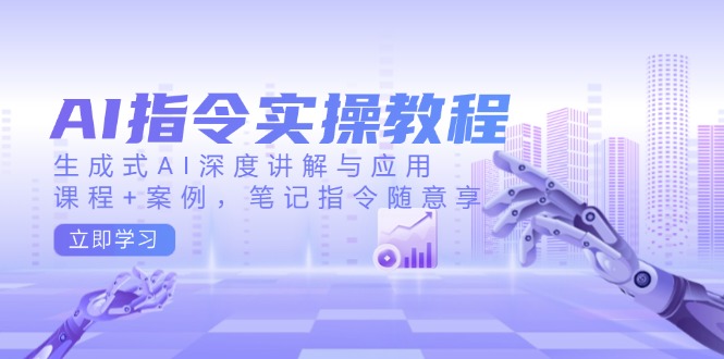 AI指令实操教程,生成式AI深度讲解与应用,课程+案例,笔记指令随意享-KJ分享