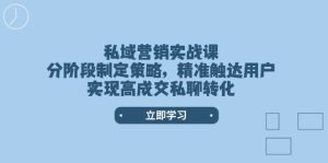 私域营销实战课，分阶段制定策略，精准触达用户，实现高成交私聊转化-KJ分享