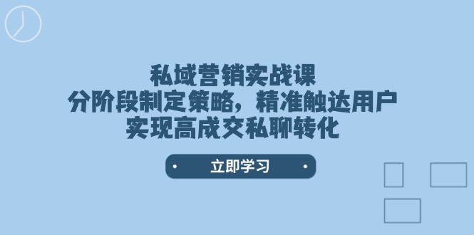 私域营销实战课，分阶段制定策略，精准触达用户，实现高成交私聊转化-KJ分享